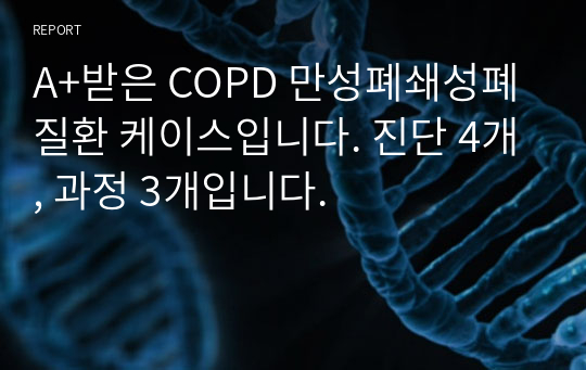 A+받은 COPD 만성폐쇄성폐질환 케이스입니다. 진단 4개, 과정 3개입니다.