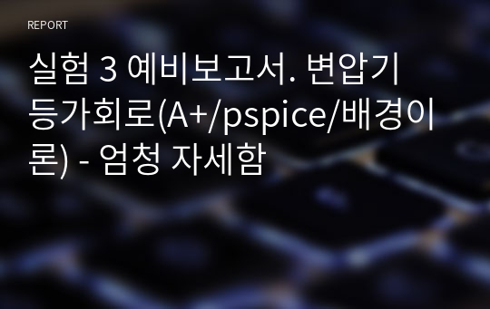 실험 3 예비보고서. 변압기 등가회로(A+/pspice/배경이론) - 엄청 자세함