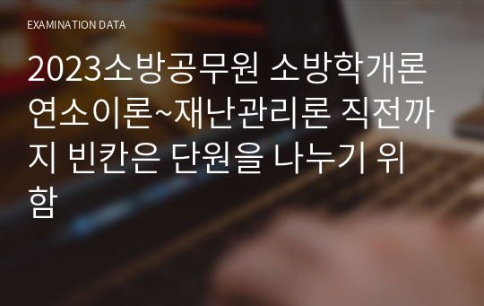 2023소방공무원 소방학개론 연소이론~재난관리론 직전까지 빈칸은 단원을 나누기 위함