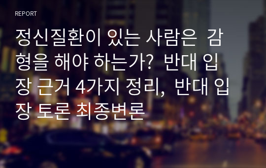 정신질환이 있는 사람은  감형을 해야 하는가?  반대 입장 근거 4가지 정리,  반대 입장 토론 최종변론