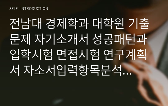 전남대 경제학과 대학원 기출문제 자기소개서 성공패턴과 입학시험 면접시험 연구계획서 자소서입력항목분석 정성적문제 정량적문제