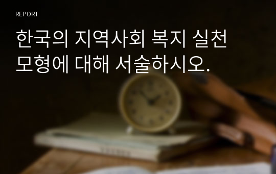 한국의 지역사회 복지 실천 모형에 대해 서술하시오.
