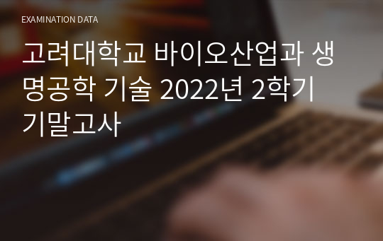 고려대학교 바이오산업과 생명공학 기술 2022년 2학기 기말고사