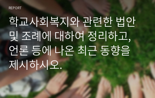 학교사회복지와 관련한 법안 및 조례에 대하여 정리하고, 언론 등에 나온 최근 동향을 제시하시오.