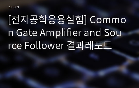 [전자공학응용실험] Common Gate Amplifier and Source Follower 결과레포트