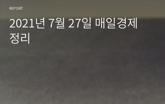 2021년 7월 27일 매일경제 정리