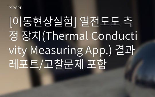 [이동현상실험] 열전도도 측정 장치(Thermal Conductivity Measuring App.) 결과레포트/고찰문제 포함