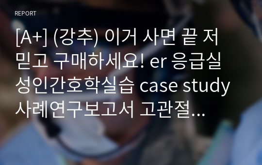 [A+] (강추) 이거 사면 끝 저 믿고 구매하세요! er 응급실 성인간호학실습 case study 사례연구보고서 고관절 골절 급성통증, 감염 위험성, 낙상 위험성