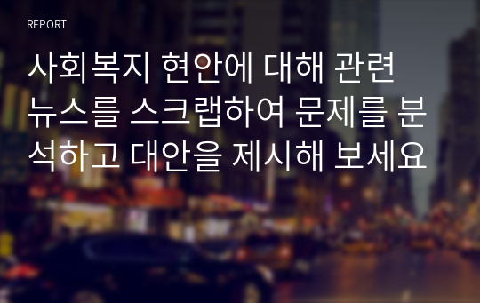 사회복지 현안에 대해 관련 뉴스를 스크랩하여 문제를 분석하고 대안을 제시해 보세요