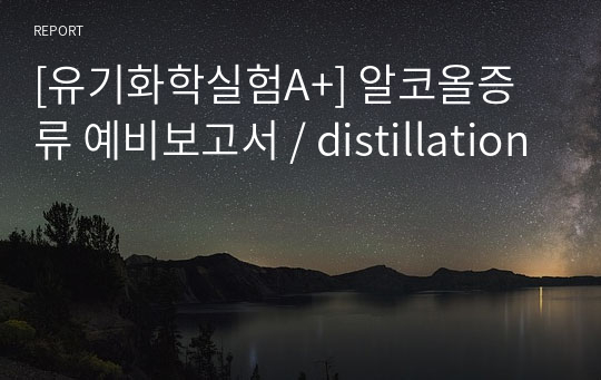 [유기화학실험A+] 알코올증류 예비보고서 / distillation