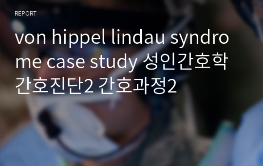 von hippel lindau syndrome case study 성인간호학 간호진단2 간호과정2