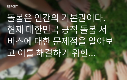 돌봄은 인간의 기본권이다. 현재 대한민국 공적 돌봄 서비스에 대한 문제점을 알아보고 이를 해결하기 위한 방안을 서술하시오