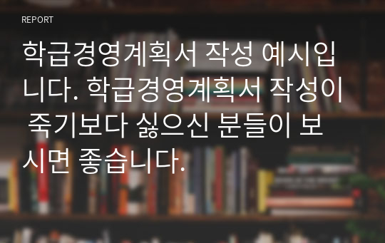 학급경영계획서 작성 예시입니다. 학급경영계획서 작성이 죽기보다 싫으신 분들이 보시면 좋습니다.