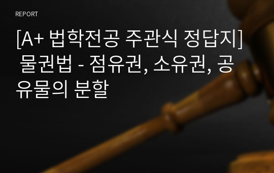 [A+ 법학전공 주관식 정답지] 물권법 - 점유권, 소유권, 공유물의 분할