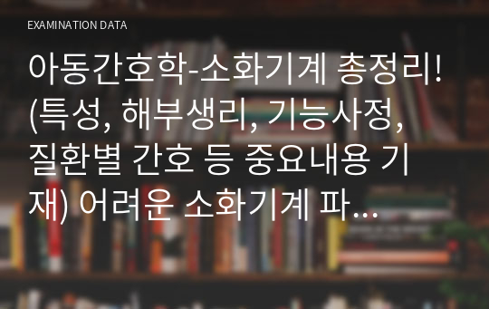 아동간호학-소화기계 총정리!(특성, 해부생리, 기능사정, 질환별 간호 등 중요내용 기재) 어려운 소화기계 파트 마스터하고 학교시험, 국가고시 한번에 공부하세요!