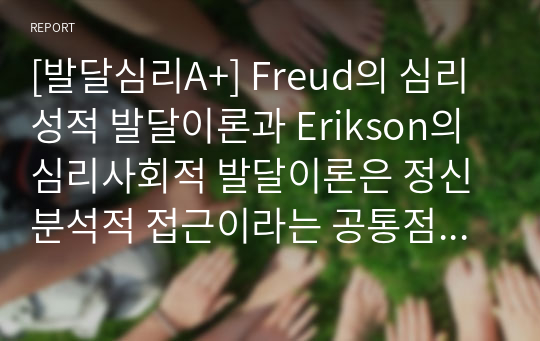 [발달심리A+] Freud의 심리성적 발달이론과 Erikson의 심리사회적 발달이론은 정신분석적 접근이라는 공통점을 지니고 있다. 위의 두 접근법에 대해서 기술하고, 공통점과 차이점을 각각 서술하세요.