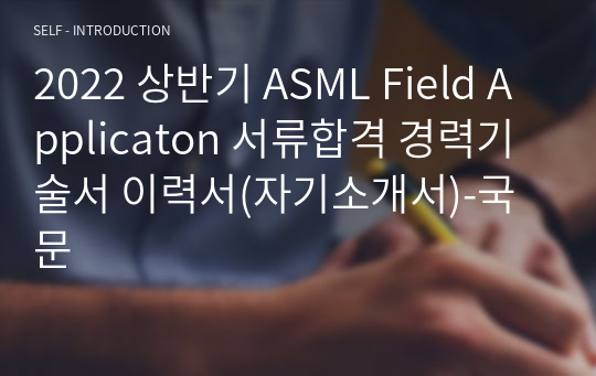 2022 상반기 ASML Field Applicaton 서류합격 경력기술서 (이공계, 경력직) 이력서(자기소개서)-국문