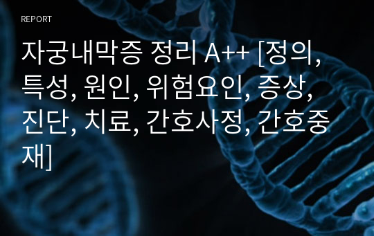 자궁내막증 정리 A++ [정의, 특성, 원인, 위험요인, 증상, 진단, 치료, 간호사정, 간호중재]