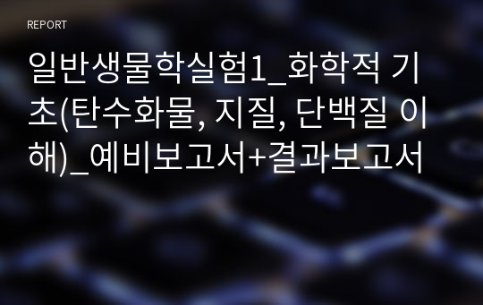 일반생물학실험1_화학적 기초(탄수화물, 지질, 단백질 이해)_예비보고서+결과보고서