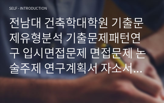 전남대 건축학대학원 기출문제유형분석 기출문제패턴연구 입시면접문제 면접문제 논술주제 연구계획서 자소서입력항목분석 지원동기작성