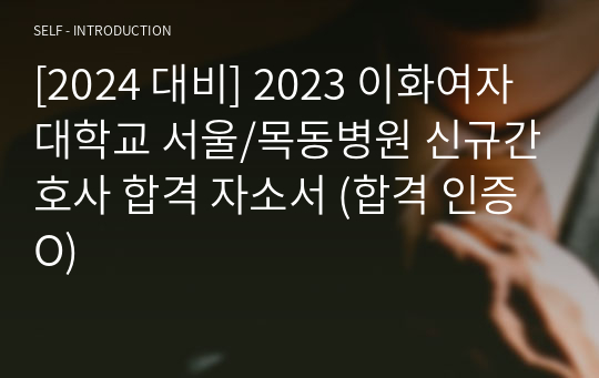 [2024 대비] 2023 이화여자대학교 서울/목동병원 신규간호사 합격 자소서 (합격 인증 O)