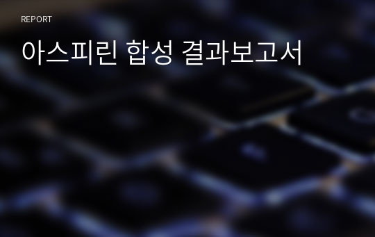 아스피린 합성 결과보고서