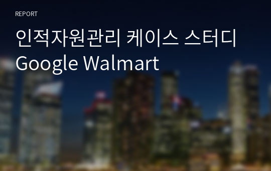 인적자원관리 케이스 스터디 Google Walmart