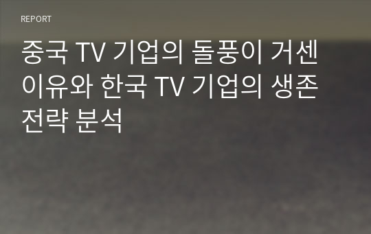 중국 TV 기업의 돌풍이 거센 이유와 한국 TV 기업의 생존 전략 분석