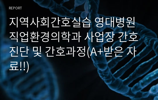 지역사회간호실습 영대병원 직업환경의학과 사업장 간호진단 및 간호과정(A+받은 자료!!)