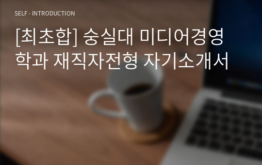 [최초합] 숭실대 미디어경영학과 재직자전형 자기소개서