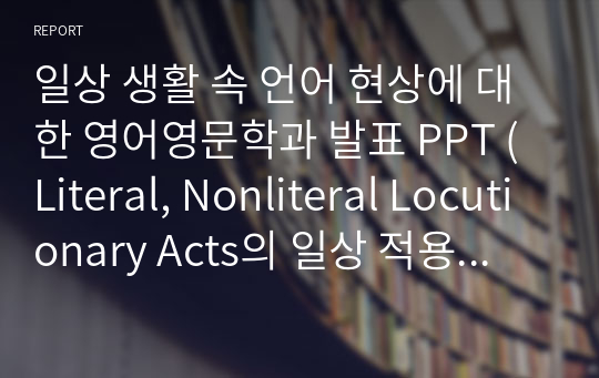 일상 생활 속 언어 현상에 대한 영어영문학과 발표 PPT (Literal, Nonliteral Locutionary Acts의 일상 적용 사례 분석)