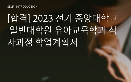 [합격] 2023 전기 중앙대학교 일반대학원 유아교육학과 석사과정 학업계획서
