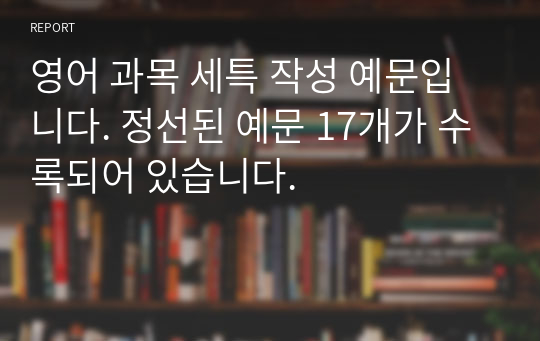 영어 과목 세특 작성 예문입니다. 정선된 예문 17개가 수록되어 있습니다.