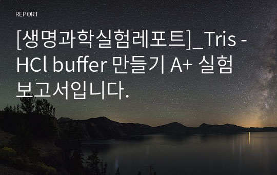 [생명과학실험레포트]_Tris -HCl buffer 만들기 A+ 실험보고서입니다.