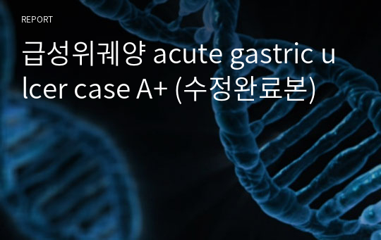 급성위궤양 acute gastric ulcer case A+ (수정완료본)