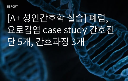 [A+ 성인간호학 실습] 폐렴, 요로감염 case study 간호진단 5개, 간호과정 3개