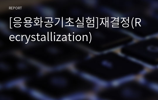 [응용화공기초실험]재결정(Recrystallization)