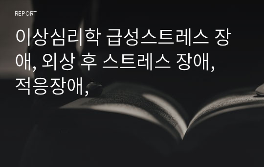 이상심리학 급성스트레스 장애, 외상 후 스트레스 장애, 적응장애,