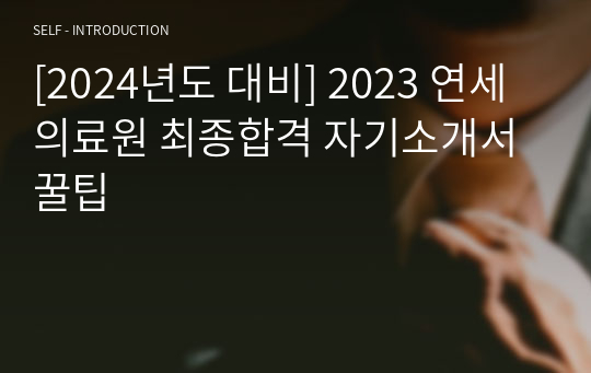 [2024년도 대비] 2023 연세의료원 최종합격 자기소개서 꿀팁