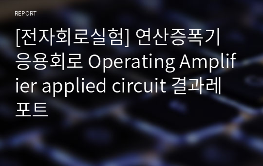 [전자회로실험] 연산증폭기 응용회로 Operating Amplifier applied circuit 결과레포트