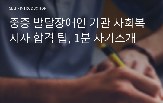중증 발달장애인 기관 사회복지사 합격 팁, 1분 자기소개