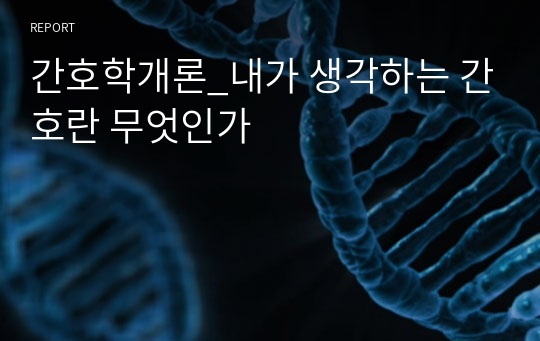 간호학개론_내가 생각하는 간호란 무엇인가