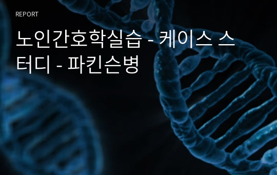 A+ 노인간호학실습 - 케이스 스터디 - 파킨슨병 - 간호진단 9개/ 간호과정 3개