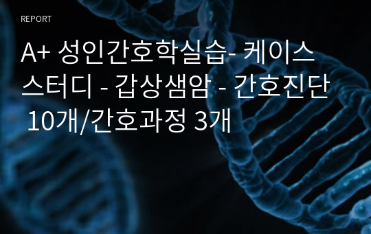 A+ 성인간호학실습- 케이스 스터디 - 갑상샘암 - 간호진단 10개/간호과정 3개