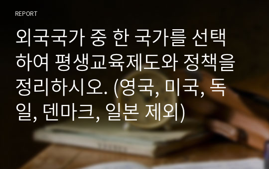 외국국가 중 한 국가를 선택하여 평생교육제도와 정책을 정리하시오. (영국, 미국, 독일, 덴마크, 일본 제외)