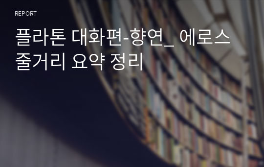 플라톤 대화편-향연_ 에로스 줄거리 요약 정리