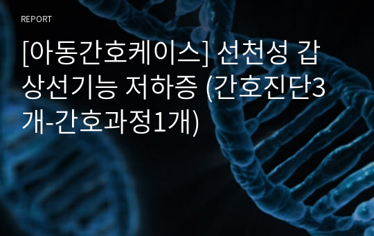 [아동간호케이스] 선천성 갑상선기능 저하증 (간호진단3개-간호과정1개)