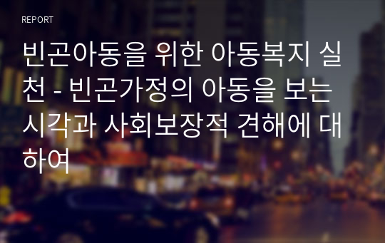 빈곤아동을 위한 아동복지 실천 - 빈곤가정의 아동을 보는 시각과 사회보장적 견해에 대하여