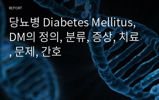 당뇨병 Diabetes Mellitus, DM의 정의, 분류, 증상, 치료, 문제, 간호