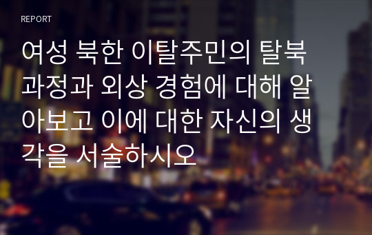 여성 북한 이탈주민의 탈북 과정과 외상 경험에 대해 알아보고 이에 대한 자신의 생각을 서술하시오